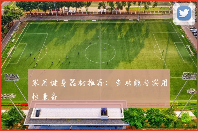 家用健身器材推荐：多功能与实用性兼备
