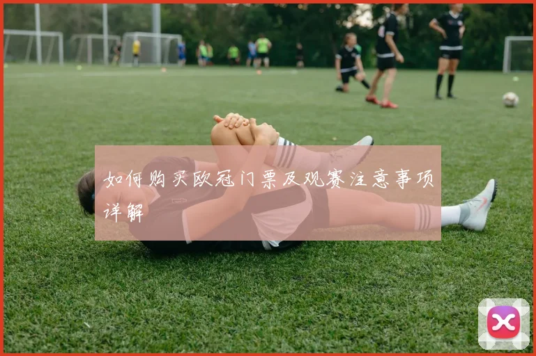 如何购买欧冠门票及观赛注意事项详解