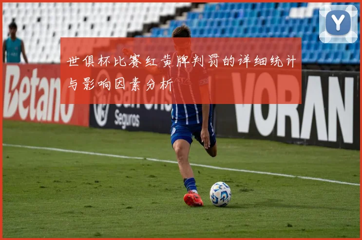 世俱杯比赛红黄牌判罚的详细统计与影响因素分析