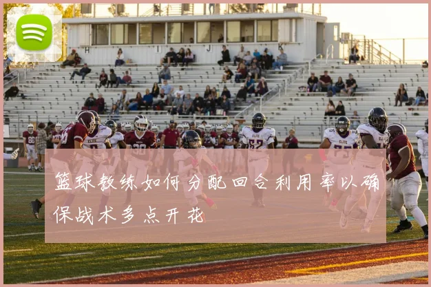 篮球教练如何分配回合利用率以确保战术多点开花