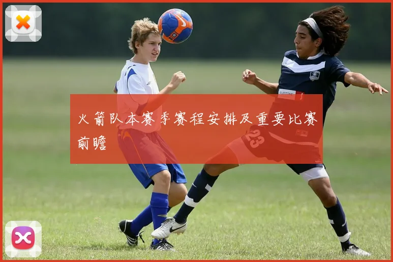 火箭队本赛季赛程安排及重要比赛前瞻