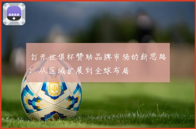 打开世俱杯赞助品牌市场的新思路：从区域扩展到全球布局