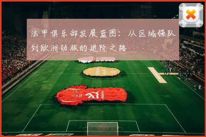 法甲俱乐部发展蓝图：从区域强队到欧洲劲旅的进阶之路