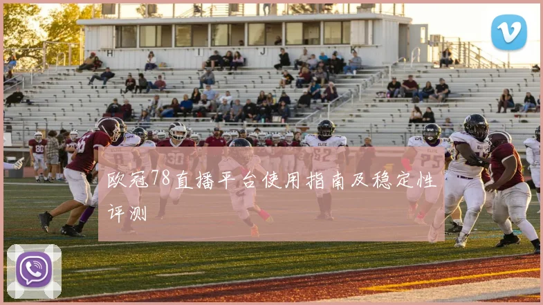 欧冠78直播平台使用指南及稳定性评测